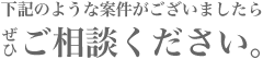 下記のような案件がございましたらぜひご相談下さい。